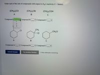 Order each of the sets of compounds with respect to SNl reactivity (1 fastest).
(CH3)3CCI
(CH3)3CBR
(CH3)3COH
Compound V
Compound B
v Compound C
CH
.CI
CH2CI
CI
A
C
Compound A
v Compound B
v Compound C
Submit Answer
Try Another Version
2 item attempts remaining
123
