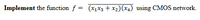 Implement the function f = (x1X3 + x2)(x4) using CMOS network.
