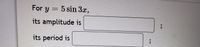 For y
=5 sin 3x,
its amplitude is
its period is
