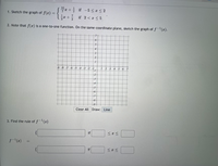 블z+를 if-5 <z<2
글고+ if 2 <n<5
1. Sketch the graph of f(x)
2. Note that f(2) is a one-to-one function. On the same coordinate plane, sketch the graph of f-(x).
-9 -8 -7 -6 -5 4 -3 -2 -1
1 2 3
-2
-7-
-8-
Clear All Draw: Line
3. Find the rule of f-(x)
f-(2)
%3D
if
if
