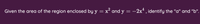 2
4
Given the area of the region enclosed by y = x´ and y =
