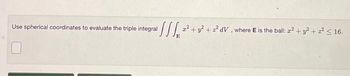 a SSS ² 2² +² +2²dV, where E is the ball: z2 + y² + 2² ≤ 16.
+7 +2²
Use spherical coordinates to evaluate the triple integral