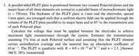 3. A parallel-sided PLZT plate is positioned between two crossed Polaroid plates and the
major faces of all three elements are normal to a parallel beam of monochromatic light
(2 = 750 nm). The thickness of the PLZT plate is 1 mm and the electrodes, spaced
1 mm apart, are arranged such that a uniform electric field can be applied through the
volume of the PLZT plate parallel to its major faces and at 45° to the transmission axis
of each Polaroid plate.
Calculate the voltage that must be applied between the electrodes to achieve
maximum light transmittance through the system. Estimate the transmittance
assuming 5% loss at each Polaroid surface and assuming that the PLZT element
carries antireflection coatings and the material has an absorption coefficient of
65 m-1. The PLZT is quadratic with R = 4.0 × 10-16 m² V-l and n =
346 V; 38% transmitted]
2.5. [Answer:
