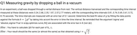 Q1 Measuring gravity by dropping a ball in a vacuum
In an experiment, a ball was dropped through a vertial distnace from rest. The vertical distance tranversed and the corresponding time interval
measured at these distances were 3.24, 2.68, 2.35, 1.87, 2.57,2.77 meters, with the corresponding time intervals 0.81, 0.74, 0.69, 0.61, 0.72,
0.75 seconds. The time intervals are measured with an error bar of 0.1 second. Determine the best-fit value of g by fitting the data points
against the formula h = gt² by taking into accont the error in time the time interval. Be reminded that the argument 'sigma' and
'absolut_sigma=True' in scipy.optimize.curve_fit() are associated with the error bar in h (not At).
Hint : You have to calculate Ah for each pair of h;, t;.
2h
Hint : Your result should be the same (or almost the same) as that obtained using t =
