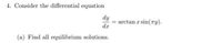 4. Consider the differential equation
dy
arctan a sin(ry).
dx
(a) Find all equilibrium solutions.
