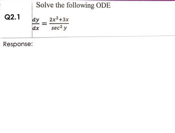 Q2.1
Solve the following ODE
dy
2x²+3x
dx sec² y
Response:
=