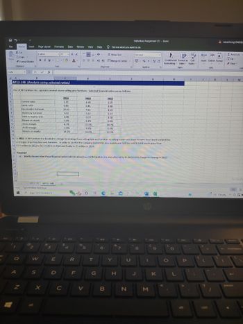 File
Paste
C26
4
5
6
7
8
9
10
11
12
13
Clipboard
Home Insert Page Layout
23
24
Cut
Copy
Format Painter
25
26
27
28
Readly
H
A
Q
19
Z
1 X ✓ fix
Current ratio
Quick ratio
Calibri
BIU-
Receivables turnover
Inventory turnover
Debt to equity ratio
Return on assets
Gross margin
Profit margin
Return on equity
2
AP12 10 AP12-14B
Accessibility: Good to go.
Type here to search
A
B
C
1 AP12-14B (Analysis using selected ratios)
2
3 The UCW Furniture Inc. operates several stores selling pine furniture. Selected financial ratios are as follows:
W
S
Formulas Data
X
3
-11
☆
168-
Fort
E
D
+
- A A
A
2024
2.35
0.96
10.43
5.61
0.88
5.5%
8.7%
3.8%
14.2%
C
с
$
4410
4
Review View
JL
23
R
19
F
=
===
14
15
16 In 2022, UCW Furniture Inc decided to change its strategy from selling high-end furniture to selling lower-cost items in order to be more competitive
17 and began importing low-cost furniture. In order to do this the company invested in new warehouse facilities and its total assets grew from
18 $2.5 million in 2022 to $4.5 million in 2023 and finally to $5 million in 2024.
19
20 Required
21
a) Briefly discuss what these financial ratios indicate about how UCW Furniture Inc was affected by its decision to change its strategy in 2022.
22
%
=
D
2023
2.30
0.91
V
5
9.61
5.37
0.77
6.0%
12.6%
4.2 %
13.0%
Help
T
2
G
Alignment
40
ab Wrap Text
6
B
Tell me what you want to do
Merge & Center
F
2022
2.25
0.88
8.69
5.07
0.58
9.8%
18.7%
6.9%
12.0%
Y
4
&
H
TM
F
7
F
N
Individual Assignment (1) - Excel
U
General
2
8
%;
J
Number
Nov 144
1
M
00
G
(
9
G
K
13
I
S
Conditional Format as Cell
Formatting Table Styles
Styles
>
O
H
O
L
P
1
(?)
:
{
TE EX
H
E
Insert Delete Format
J
Cells
1
K
A aayushisingh54890
.
3°C Cloudy
1
Σ AutoSum -
Fill
✓Clear
L
Edit
M
Activate
3
20