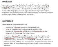 Introduction
Suppose you are organizing a hackathon (if you don't know what it is, definitely
google/bing it). Suppose the theme of the hackathon is developing games. Each
candidate in the hackathon has a strength. Each candidate is either designer or
developer. For this purpose, you want to group candidates in group of two (one
designer and one developer). People come to the registration table with no teammate,
you want to group them in the first-come first-served.
Instruction
The following files have been given to you:
A header file (Candidate.h) declaring the Candidate class
A Cpp file (Candidate.cpp) implementing the Candidate class
A header file (CandidateQueue.h) declaring the CandidateQueue class
- A cpp main file (Source.cpp) that test your code.
Create a new Cpp souce file named CandidateQueue.cpp that implements the
CandidateQueue class declaring in CandidateQueue.h. Submit the source file
CandidateQueue.cpp. Please name your file HW3FML (where F, M. and L are the
initials of your first, middle (if any), and last names). Do not include blank spaces in
the name of the file please. I will take points off if you don't follow this naming
convention.
