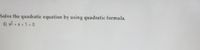 Solve the quadratic equation by using quadratic formula.
6) x2 + x + 1 = 0
