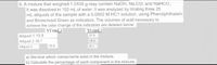 6. A mixture that weighed 1.0105 g may contain NaOH, Na,CO; and NaHCO.
It was dissolved in 100 mL of water. It was analyzed by titrating three 25
mL aliquots of the sample with a 0.0902 M HC1 solution, using Phenolphthalein
and Bromcresol Green as indicators. The volumes of acid necessary to
achieve the color change of the indicators are detailed below:
Vt (mL)
37.9
|Vf (mL)
Aliquot 1 15.9
Aliquot 2 16.1
Aliquot 3
38.0
15.8
38.1
a) Mention which components exist in the mixture.
b) Calculate the percentage of each component in the mixture.
