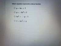 Which equation represents a linear function
O y= 5x + 7
O y =-5x+7
O 5z?
- y - 7
O7 = 5zi + y
