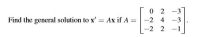 0 2 -3
Find the general solution to x' = Ax if A =
-2 4
-3
-2 2
