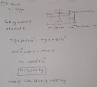 Ans given
m, = 23
に23gom
ぐっさてい→k22:<5
Taking
mig
-45.scn
moment
at pošut o
-2
mgxo.sxio
(ID
メ
ー3
23 X10 x
X 22.5 =
mx 0.5
-3
1035X10
m= 1:025 kg
mass of meler Stick i8 1.035
meter Stick i81.035 kg
