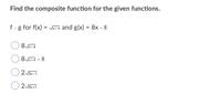 Find the composite function for the given functions.
f.g for f(x) = Na+4 and g(x) = 8x - 8
8-4
8+4 - 8
2 2x-1
22x+1
