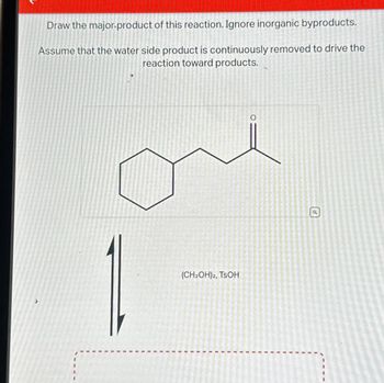 Draw the major product of this reaction. Ignore inorganic byproducts.
Assume that the water side product is continuously removed to drive the
reaction toward products.
€
O
(CH₂OH)2, TSOH
Adjetiocntcon
com
I
I
AGROCHES
1
Commirahat
DERMINECROMANIAN
U
U
I
FAMES MORONIFUOT
10
N
----