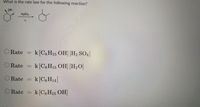 What is the rate law for the following reaction?
OH
O Rate = k [CSH15 OH H2 SO4
ORate = k CSH15 OH [H20]
ORate = k[CsH14
ORate = k[C3H15 OH
