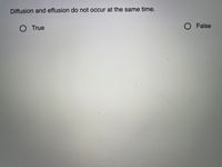 Diffusion and effusion do not occur at the same time.
O True
O False
