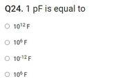 Q24. 1 pF is equal to
O 1012 F
O 106 F
O 10-12 F
O 106 F
