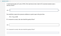 < Question 13 of 15
>
A seated musician plays an F4 note at 349 Hz. How much time At does it take for 421 air pressure maxima to pass a
stationary listener?
At =
S
You would like to express the air pressure oscillations at a point in space in the given form.
P(t) = Pmax Cos (Bt)
If t is measured in seconds, what value should the quantity B have?
B =
If t is measured in seconds, what units should the quantity B have?
II
