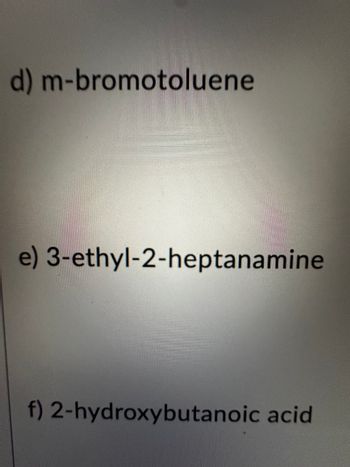 d) m-bromotoluene
e) 3-ethyl-2-heptanamine
f) 2-hydroxybutanoic acid