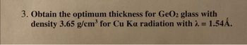 3. Obtain the optimum thickness for GeO2 glass with
density 3.65 g/cm³ for Cu Ka radiation with λ = 1.54Å.