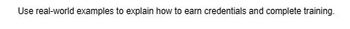Use real-world examples to explain how to earn credentials and complete training.