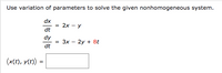 Use variation of parameters to solve the given nonhomogeneous system.
dx
= 2x - y
dt
dy
= 3x - 2y + 8t
dt
(x(t), y(t) =
