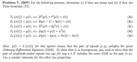 Problem 7. (B07) For the following systems, determine (i) if they are linear and (ii) if they are
Time-Invariant (TI).
Ti {x(t)} = y(t), s.t. D²y(t) + t²y(t) = x(t)
(За)
(3Ь)
T2 {x(t)} = y(t), s.t. Dy(t – 1) + 3y(t) = ¤(t)
T3 {x(t)} = y(t), s.t. D°y(t) – 2y²(t) = #(t)
T4 {x(t)} = y(t), s.t. Dy(t) + y(t) = x²(t)
T; {x(t)} = y(t), s.t. Dy(t) – 5y(t) = D¤(t) – 3x(t)
(Зс)
(3d)
(3e)
Hint: y(t) = L{x(t)} for this system means that the pair of signals (x, y) satisfies the given
Ordinary Differential Equation (ODE). To show that L is homogenous, you need to show that the
pair of amplitude-scaled signals (ax, ay) for any a e C satisfies the same ODE as the pair (x, y).
Use a similar rationale for the other two properties.
