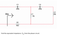 C1
C2
200j
200j
L2
Zeq
L1
10j
20j
R1
1kO
Find the equivalent impedance Zeg from the phasor circuit.
