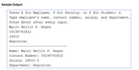 Sample Output:
Press E for Employee, F for Faculty, or s for Student: e
Type employee's name, contact number, salary, and department.
Press Enter after every input.
Mairo Berlin P. Reyes
09198765432
24500
Registrar
Name: Mairo Berlin P. Reyes
Contact Number: 09198765432
Salary: 24500.0
Department: Registrar
