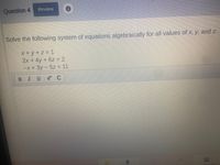 Question 4
Review
Solve the following system of equations algebraically for all values of x, y, and z:
X+y +z = 1
2x + 4y +6z = 2
EX +3y - 5z = 11
BIUVC
