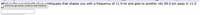 What in the lonth of anarthquake that shakes you with a frequency of 11.9 Hz and gets to another city 69.0 km away in 11.0
Click to go back, hold to see history
s?
