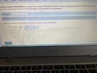 ### Teachers' Salaries in North Dakota

**Overview:**
The average teacher's salary in North Dakota is $35,441. We assume a normal distribution with a standard deviation (σ) of $5100. All final answers should be rounded to at least 4 decimal places, and intermediate z-value calculations should be rounded to 2 decimal places.

**Part 1 of 2**

**Question:**
What is the probability that a randomly selected teacher's salary is greater than $37,000?

**Mathematical Expression:**
\[P(X > 37,000) = \]

**Interactive Components:**
- An input box for students to enter their calculated probability.
- Buttons for submission and navigation to the next part of the problem.

**Instructions:**
1. Calculate the z-score using the formula:
   \[ z = \frac{X - \mu}{\sigma} \]
   where:
   - \( \mu \) is the mean salary ($35,441)
   - \( \sigma \) is the standard deviation ($5100)
   - \( X \) is the salary value in question ($37,000)

2. After finding the z-score, use the z-table to find the corresponding probability.

3. Subtract the z-table value from 1 to find the probability that the salary is greater than $37,000.

**Submission:**
An entry box is provided for the final answer, alongside navigation buttons for progressing to the next part.

**Additional Features:**
A "Next Part" button is included for moving on to subsequent parts of the assignment after completing this section.

**Visual Aids:**
No graphs or diagrams are present in this section, focusing on the calculation process. 

This content-setting ensures students comprehend the statistical concepts spanning normal distribution, z-scores, and probability calculations in a structured learning environment.