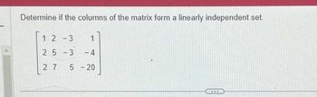 Determine if the columns of the matrix form a linearly independent set.
1 2 -3
25-3
27
1
-4
5 - 20
-
CHEERID