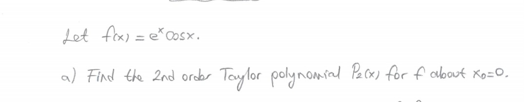 Let f(x) = e* cosx.
a) Find the 2nd order
Taylor polynomial Pex) for f about xo=0.