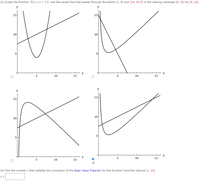 **Educational Content: Graphing Functions and Applying the Mean Value Theorem**

**Task (a): Graphing the Function**

We are given the function \( f(x) = x + \frac{7}{x} \). The task is to graph this function along with the secant line that passes through the points (1, 8) and (14, 14.5). The viewing rectangle is defined by the intervals [0, 16] on the x-axis and [0, 16] on the y-axis.

**Description of Graphs:**

1. **First Graph (Top Left):**
   - The function \( f(x) = x + \frac{7}{x} \) is depicted as a curve that dips and rises sharply.
   - A straight line representing the secant line intersects the curve twice.

2. **Second Graph (Top Right):**
   - The function curve and secant line are similar, but the secant does not intersect the function curve properly.
   
3. **Third Graph (Bottom Left):**
   - The depiction is again similar, with attempts to align the secant line more visibly with the curve, but it does not align with the description.

4. **Fourth Graph (Bottom Right):**
   - Correct graph representing both the function and the secant line. The secant aligns between the points given (1, 8) and (14, 14.5).

**Task (b): Applying the Mean Value Theorem**

We are tasked to find the number \( c \) that satisfies the conclusion of the Mean Value Theorem (MVT) for the interval [1, 14]. The Mean Value Theorem essentially states that for a continuous and differentiable function, there exists a point \( c \) within (a, b) where the instantaneous rate of change (derivative) equals the average rate of change over [a, b].

- **Conclusion:**
  - The correct graph, marked with a blue check, indicates the function and secant line implementation.
  - After computing, the necessary value \( c \) is expected to be listed in the input box.

This lesson covers graphing techniques, visualization of functions and secants, and the application of fundamental calculus principles through the Mean Value Theorem.