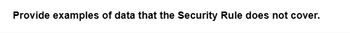 Provide examples of data that the Security Rule does not cover.