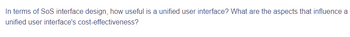 In terms of SoS interface design, how useful is a unified user interface? What are the aspects that influence a
unified user interface's cost-effectiveness?