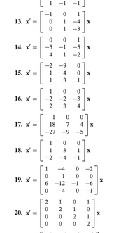 1
-1
-1]
-1
1
13. x' =
1
-4
X
1
-3
1
14. x' =
-5
-1
-5
X
4
1
-2
-2
-9
15. x' =
1
X
1
1
1
16. х'
-2
-2
-3
X
2
3
4
1
17. x' =
18
7
4
X
-27
-9 -5
1
18. х —
1
3
1
X
-2
-4
-1
1
-4
-2
1
19. х —
6.
X
-6
-12
-1
-4
-1
2
1
1
1
20. x' =
2
1
0 0
4+
L
