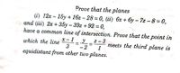 Prove that the planes
(i) 12x - 15y + 16z – 28 = 0, (ii) 6x + 6y - 7z - 8 = 0,
and (iii) 2x + 35y – 39z + 92 = 0,
have a common line of intersection. Prove that the point in
x-1y
2-3
meets the third plane is
1
which the line
- 2
equidistant from other two planes.
