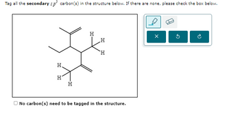 Tag all the secondary sp³ carbon(s) in the structure below. If there are none, please check the box below.
H
H
H
H
H
H
No carbon(s) need to be tagged in the structure.
G