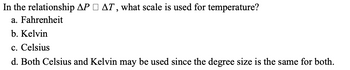 In the relationship APAT, what scale is used for temperature?
a. Fahrenheit
b. Kelvin
c. Celsius
d. Both Celsius and Kelvin may be used since the degree size is the same for both.
