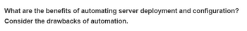 What are the benefits of automating server deployment and configuration?
Consider the drawbacks of automation.