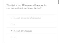 What is the box fill volume allowance for
conductors that do not leave the box?
O depends on number of conductors
depends on wire gauge
O 1
