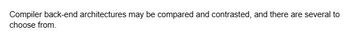 Compiler back-end architectures may be compared and contrasted, and there are several to
choose from.