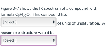 Figure 3-7 shows the IR spectrum of a compound with
formula C₂H10O. This compound has
[Select]
of units of unsaturation. A
reasonable structure would be
[Select]