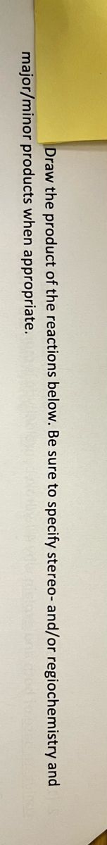 Draw the product of the reactions below. Be sure to specify stereo- and/or regiochemistry and S
major/minor products when appropriate.