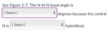 See Figure 2-7. The N-N-N bond angle is
[Select]
Nis [Select]
degrees because the central
hybridized.