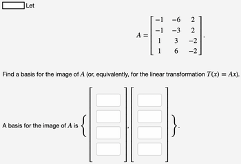 Let
A =
A basis for the image of A is
-1
−1
1
1
-6
-3
3
6
2
2
-2
-2
Find a basis for the image of A (or, equivalently, for the linear transformation T(x) = Ax).