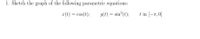 1. Sketch the graph of the following parametric equations:
x(t) = cos(t);
y(t) = sin (t);
t in [-1,0]
